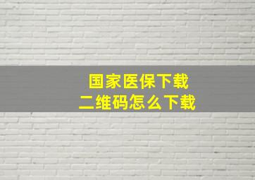 国家医保下载二维码怎么下载