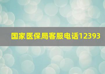 国家医保局客服电话12393