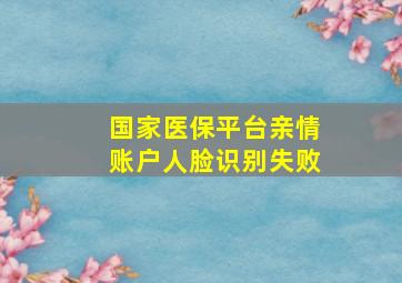 国家医保平台亲情账户人脸识别失败