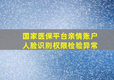 国家医保平台亲情账户人脸识别权限检验异常