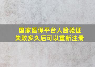 国家医保平台人脸验证失败多久后可以重新注册