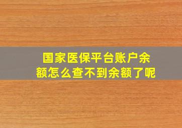 国家医保平台账户余额怎么查不到余额了呢