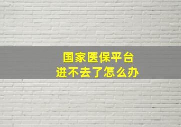 国家医保平台进不去了怎么办