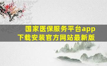 国家医保服务平台app下载安装官方网站最新版