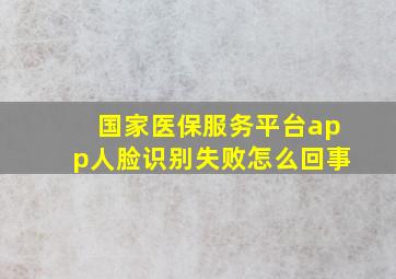 国家医保服务平台app人脸识别失败怎么回事