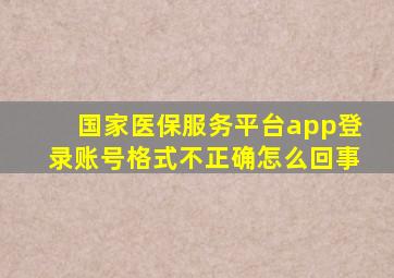 国家医保服务平台app登录账号格式不正确怎么回事