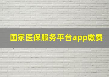 国家医保服务平台app缴费