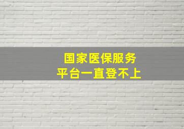 国家医保服务平台一直登不上