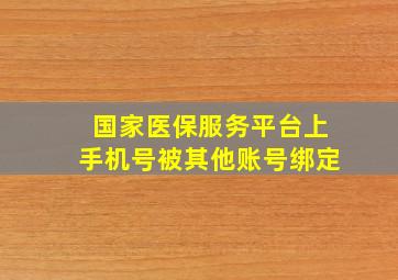 国家医保服务平台上手机号被其他账号绑定