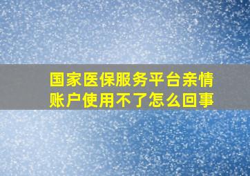 国家医保服务平台亲情账户使用不了怎么回事