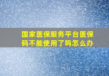 国家医保服务平台医保码不能使用了吗怎么办