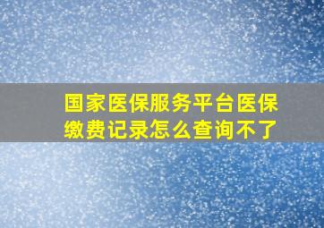 国家医保服务平台医保缴费记录怎么查询不了