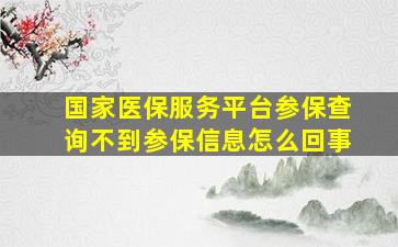 国家医保服务平台参保查询不到参保信息怎么回事