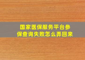 国家医保服务平台参保查询失败怎么弄回来