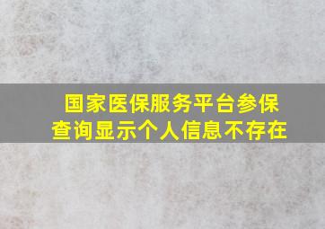 国家医保服务平台参保查询显示个人信息不存在