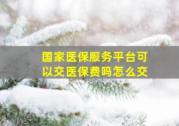 国家医保服务平台可以交医保费吗怎么交