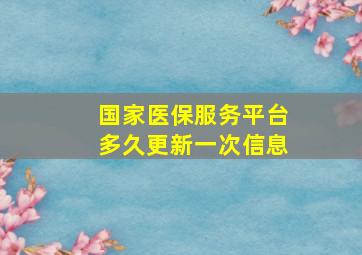 国家医保服务平台多久更新一次信息