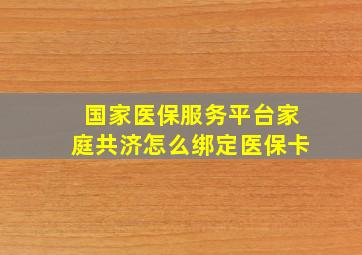 国家医保服务平台家庭共济怎么绑定医保卡