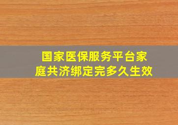 国家医保服务平台家庭共济绑定完多久生效