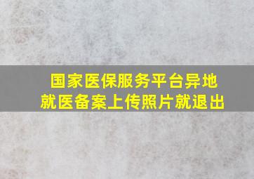 国家医保服务平台异地就医备案上传照片就退出