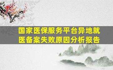 国家医保服务平台异地就医备案失败原因分析报告