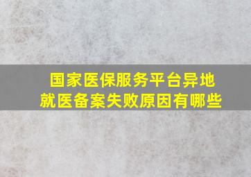 国家医保服务平台异地就医备案失败原因有哪些