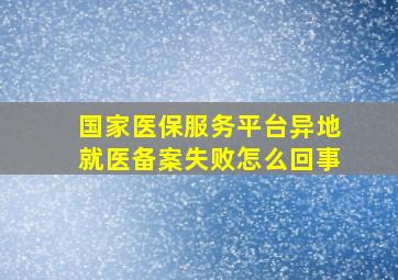 国家医保服务平台异地就医备案失败怎么回事