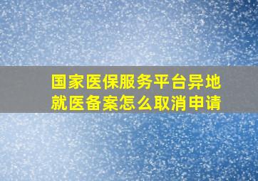 国家医保服务平台异地就医备案怎么取消申请