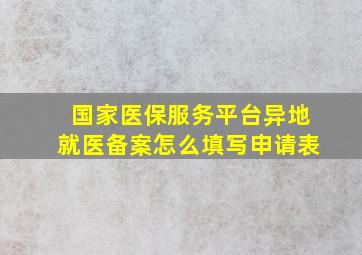 国家医保服务平台异地就医备案怎么填写申请表