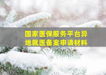 国家医保服务平台异地就医备案申请材料