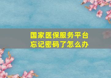 国家医保服务平台忘记密码了怎么办