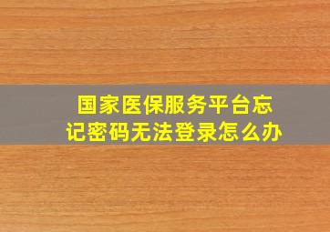 国家医保服务平台忘记密码无法登录怎么办