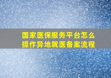 国家医保服务平台怎么操作异地就医备案流程