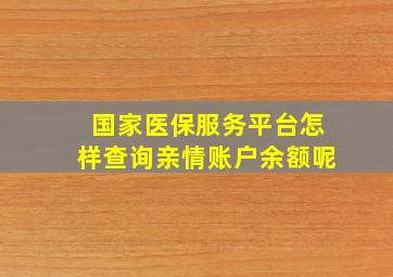 国家医保服务平台怎样查询亲情账户余额呢