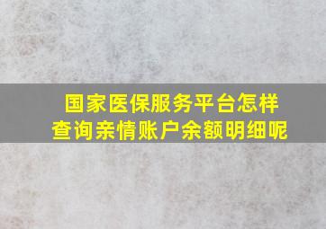 国家医保服务平台怎样查询亲情账户余额明细呢