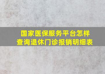 国家医保服务平台怎样查询退休门诊报销明细表