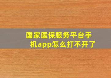 国家医保服务平台手机app怎么打不开了