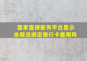 国家医保服务平台显示余额没绑定银行卡能用吗