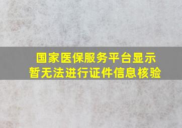 国家医保服务平台显示暂无法进行证件信息核验