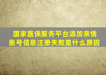 国家医保服务平台添加亲情账号信息注册失败是什么原因