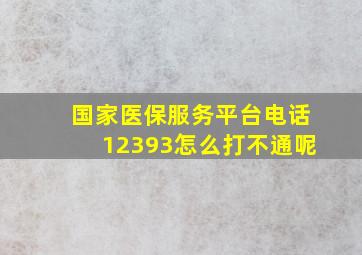 国家医保服务平台电话12393怎么打不通呢