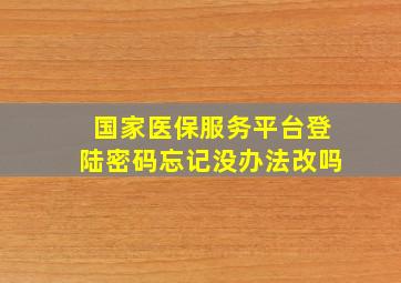 国家医保服务平台登陆密码忘记没办法改吗