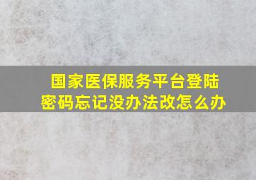 国家医保服务平台登陆密码忘记没办法改怎么办