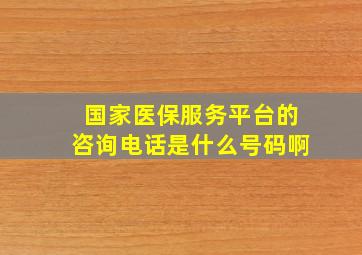 国家医保服务平台的咨询电话是什么号码啊