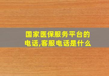 国家医保服务平台的电话,客服电话是什么