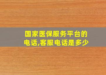 国家医保服务平台的电话,客服电话是多少