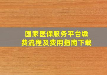 国家医保服务平台缴费流程及费用指南下载