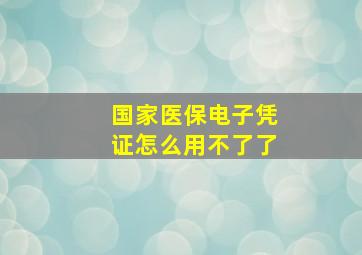 国家医保电子凭证怎么用不了了