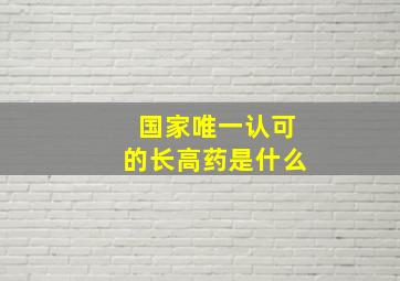 国家唯一认可的长高药是什么