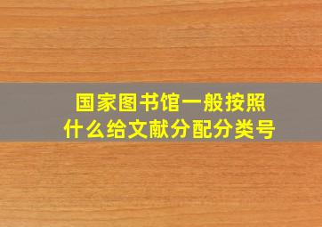 国家图书馆一般按照什么给文献分配分类号